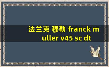 法兰克 穆勒 franck muller v45 sc dt系列